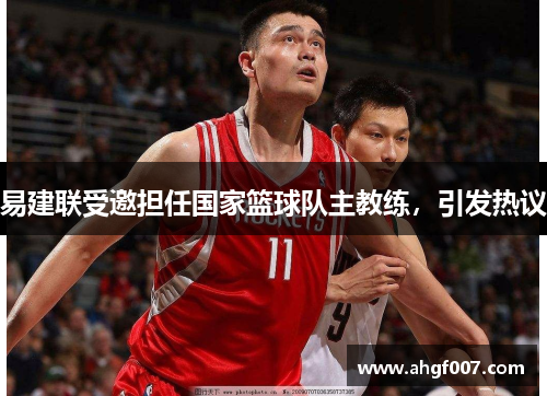 易建联受邀担任国家篮球队主教练，引发热议