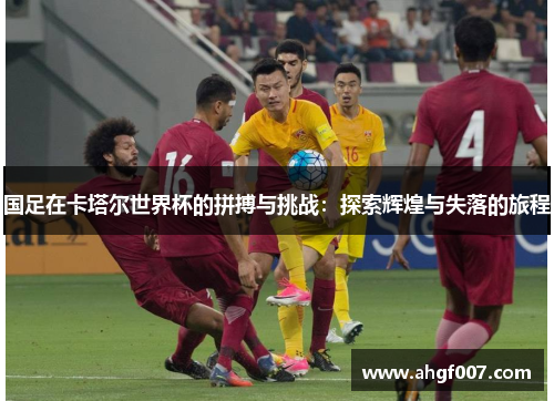 国足在卡塔尔世界杯的拼搏与挑战：探索辉煌与失落的旅程