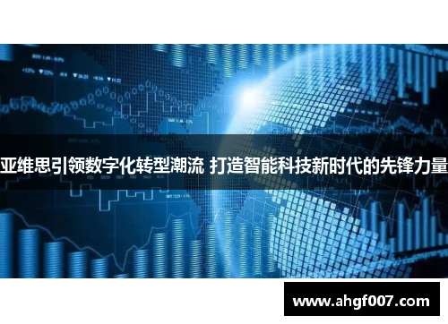 亚维思引领数字化转型潮流 打造智能科技新时代的先锋力量