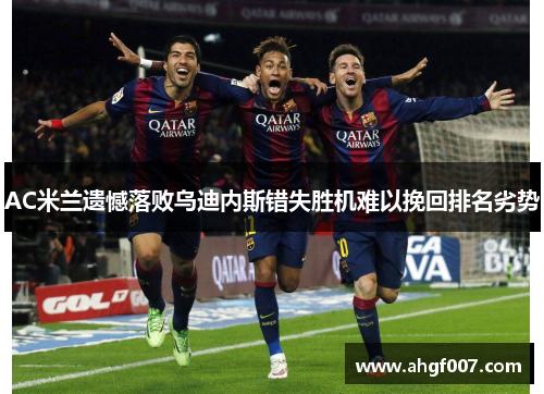 AC米兰遗憾落败乌迪内斯错失胜机难以挽回排名劣势