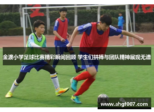 金渡小学足球比赛精彩瞬间回顾 学生们拼搏与团队精神展现无遗