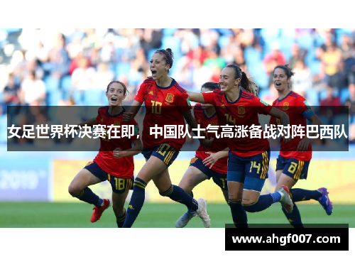 女足世界杯决赛在即，中国队士气高涨备战对阵巴西队