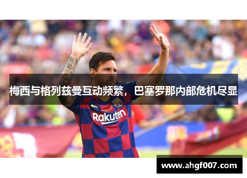梅西与格列兹曼互动频繁，巴塞罗那内部危机尽显