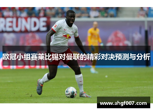 欧冠小组赛莱比锡对曼联的精彩对决预测与分析