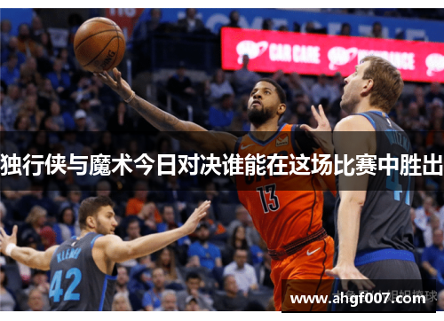 独行侠与魔术今日对决谁能在这场比赛中胜出