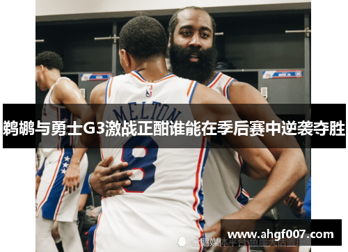 鹈鹕与勇士G3激战正酣谁能在季后赛中逆袭夺胜