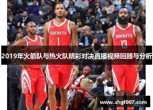 2019年火箭队与热火队精彩对决直播视频回顾与分析