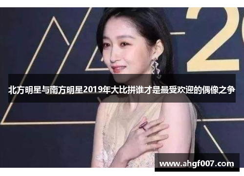 北方明星与南方明星2019年大比拼谁才是最受欢迎的偶像之争