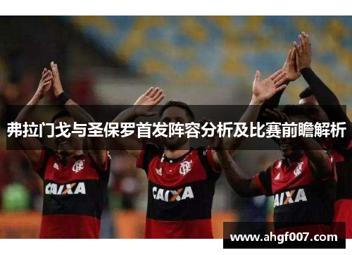 弗拉门戈与圣保罗首发阵容分析及比赛前瞻解析