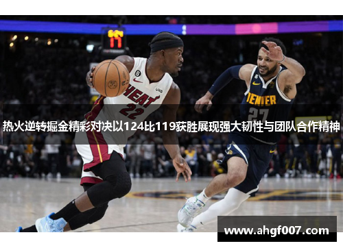 热火逆转掘金精彩对决以124比119获胜展现强大韧性与团队合作精神