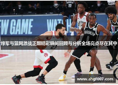 绿军与篮网激战正酣精彩瞬间回顾与分析全场亮点尽在其中