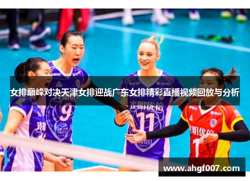 女排巅峰对决天津女排迎战广东女排精彩直播视频回放与分析